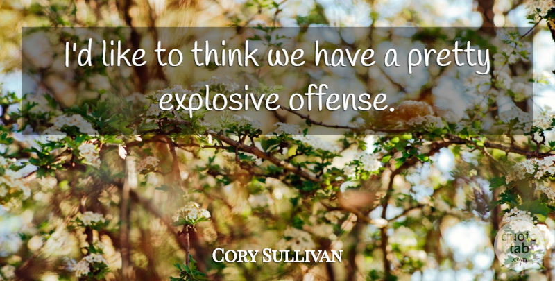 Cory Sullivan Quote About Explosive: Id Like To Think We...