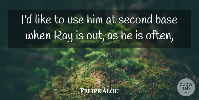 Felipe Alou Quote About Base, Ray, Second: Id Like To Use Him...
