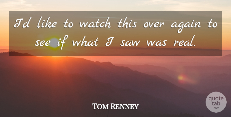 Tom Renney Quote About Again, Saw, Watch: Id Like To Watch This...