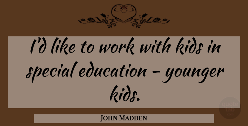 John Madden Quote About Kids, Special, Special Education: Id Like To Work With...