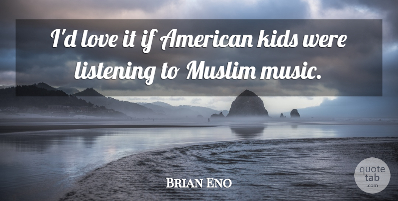 Brian Eno Quote About Kids, Listening, Ifs: Id Love It If American...