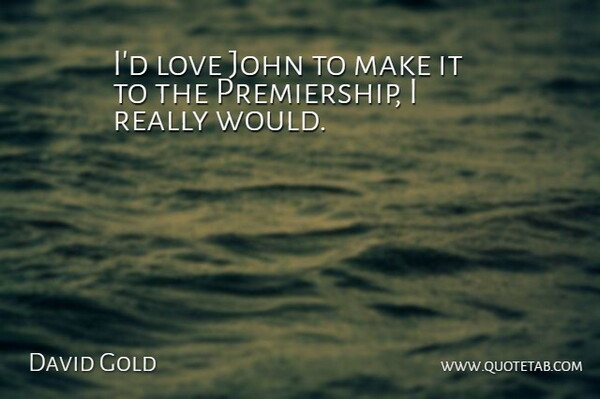 David Gold Quote About John, Love: Id Love John To Make...