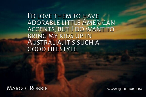Margot Robbie Quote About Adorable, Bring, Good, Kids, Love: Id Love Them To Have...