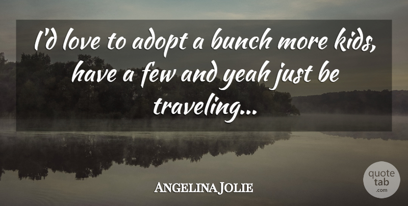 Angelina Jolie Quote About Adopt, Bunch, Few, Love, Yeah: Id Love To Adopt A...