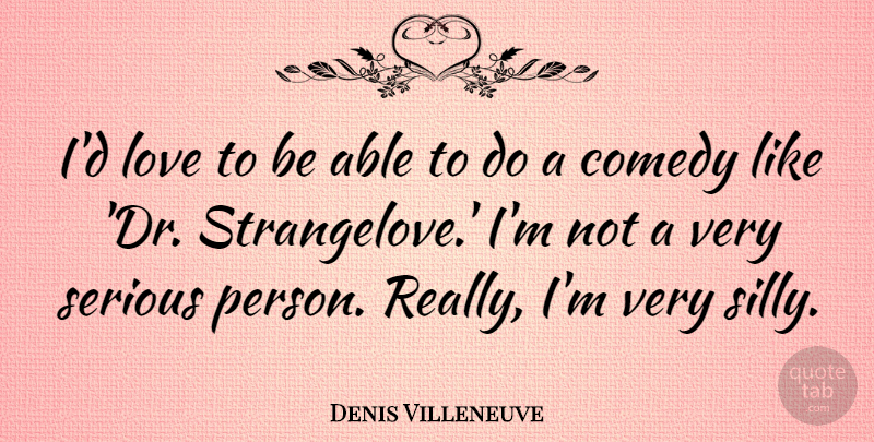 Denis Villeneuve Quote About Love, Serious: Id Love To Be Able...