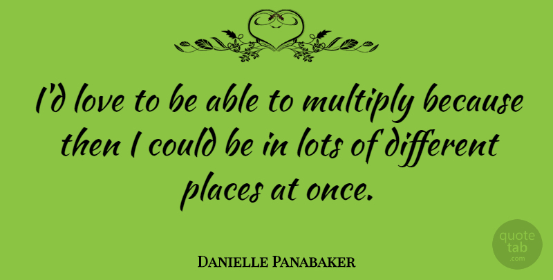 Danielle Panabaker Quote About Lots, Love, Multiply, Places: Id Love To Be Able...