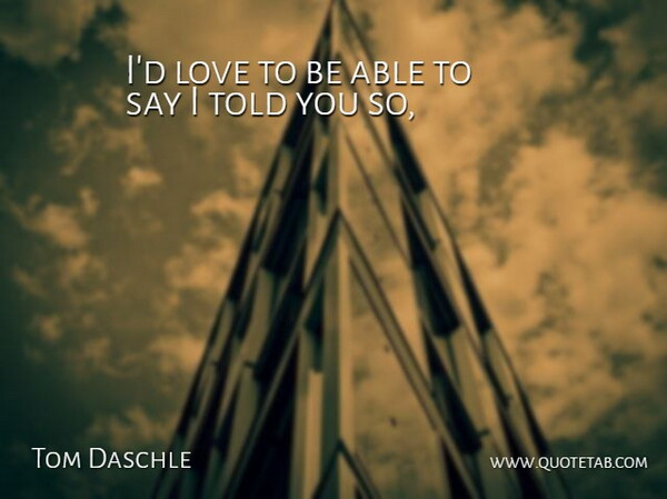 Tom Daschle Quote About Love: Id Love To Be Able...