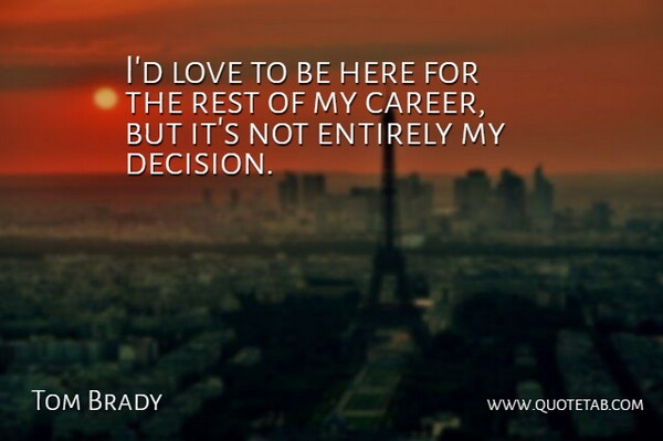 Tom Brady Quote About Entirely, Love, Rest: Id Love To Be Here...