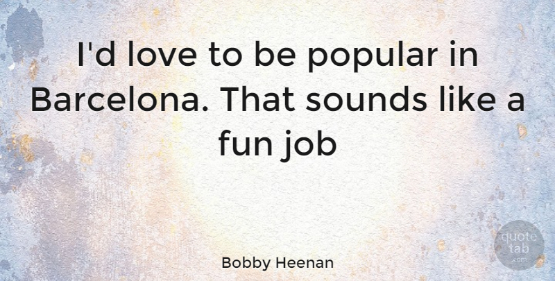 Bobby Heenan Quote About Jobs, Fun, Barcelona: Id Love To Be Popular...
