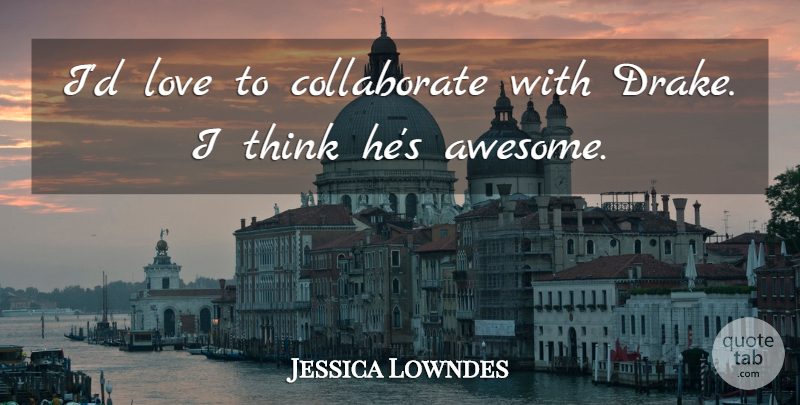 Jessica Lowndes Quote About Love: Id Love To Collaborate With...