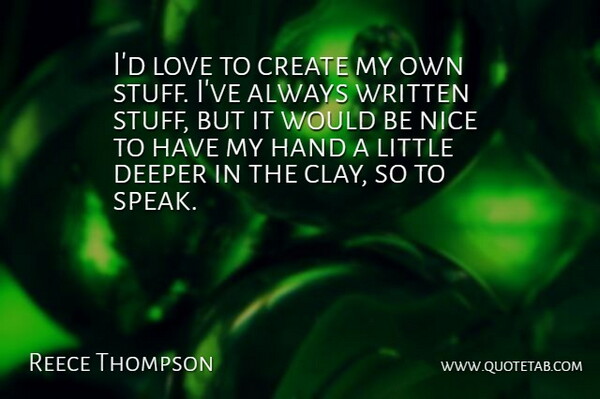 Reece Thompson Quote About Create, Deeper, Hand, Love, Written: Id Love To Create My...