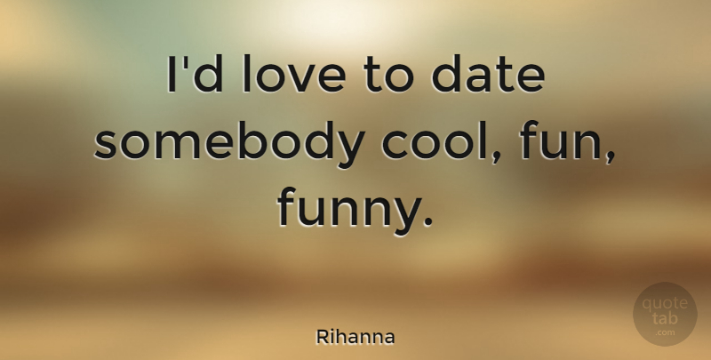Rihanna Quote About Fun: Id Love To Date Somebody...