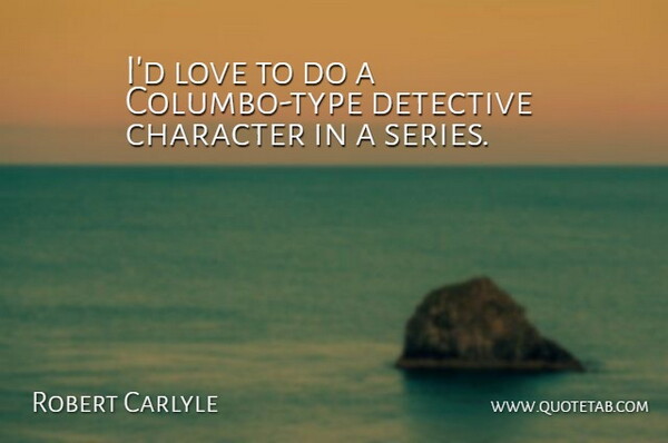 Robert Carlyle Quote About Character, Detectives, Type: Id Love To Do A...