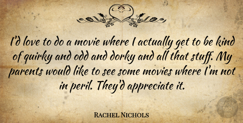 Rachel Nichols Quote About Appreciate, Dorky, Love, Movies, Odd: Id Love To Do A...