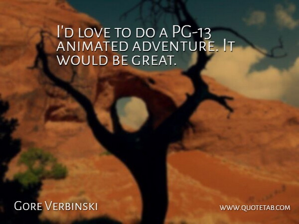 Gore Verbinski Quote About Adventure, Would Be, Animated: Id Love To Do A...