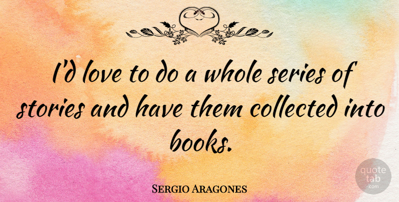 Sergio Aragones Quote About Book, Stories, Series: Id Love To Do A...