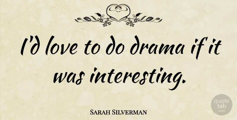 Sarah Silverman Quote About Drama, Interesting, Ifs: Id Love To Do Drama...