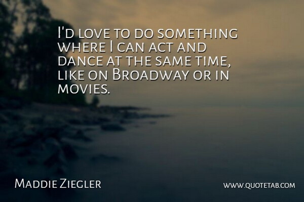 Maddie Ziegler Quote About Act, Broadway, Dance, Love, Movies: Id Love To Do Something...