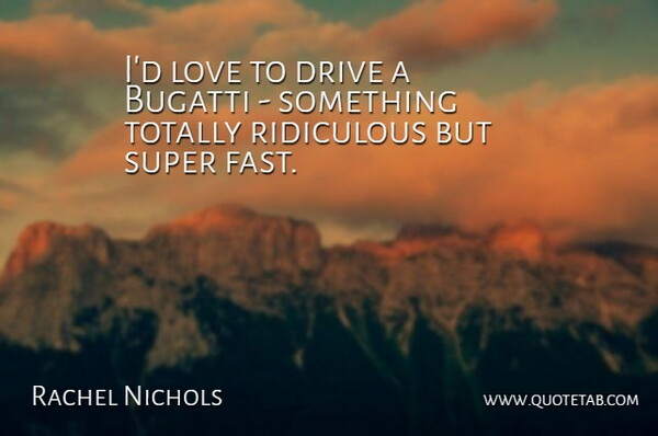 Rachel Nichols Quote About Love, Ridiculous, Super, Totally: Id Love To Drive A...
