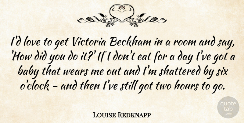 Louise Redknapp Quote About Baby, Beckham, Eat, Hours, Love: Id Love To Get Victoria...
