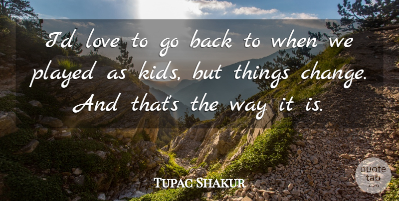 Tupac Shakur Quote About Kids, Way, Things Change: Id Love To Go Back...