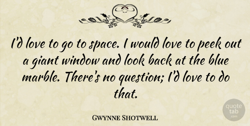 Gwynne Shotwell Quote About Blue, Giant, Love, Peek, Window: Id Love To Go To...