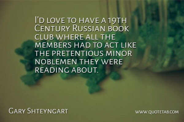 Gary Shteyngart Quote About Act, Century, Club, Love, Members: Id Love To Have A...