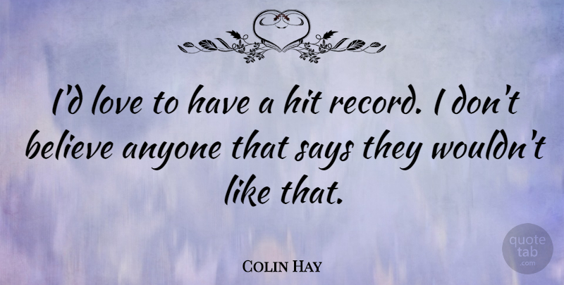 Colin Hay Quote About Believe, Records, Dont Believe: Id Love To Have A...