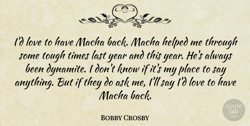Bobby Crosby Quote About Ask, Helped, Last, Love, Tough: Id Love To Have Macha...