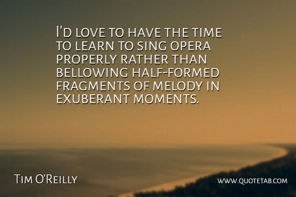 Tim O'Reilly Quote About Exuberant, Fragments, Love, Melody, Opera: Id Love To Have The...