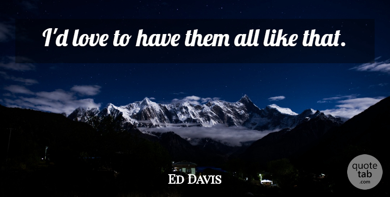 Ed Davis Quote About Love: Id Love To Have Them...