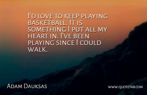 Adam Dauksas Quote About Basketball, Heart, Love, Playing, Since: Id Love To Keep Playing...
