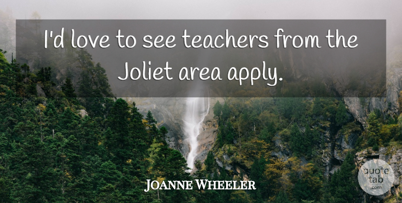 Joanne Wheeler Quote About Area, Love, Teachers: Id Love To See Teachers...