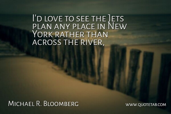 Michael R. Bloomberg Quote About Across, Jets, Love, Plan, Rather: Id Love To See The...