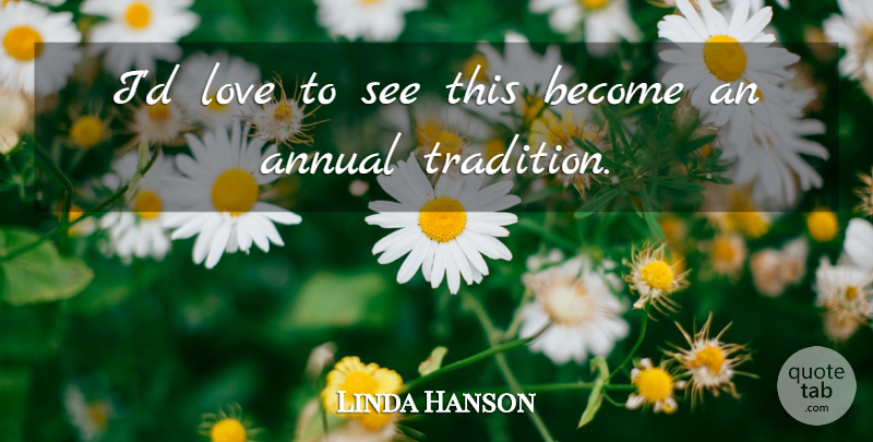 Linda Hanson Quote About Annual, Love: Id Love To See This...