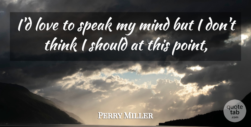 Perry Miller Quote About Love, Mind, Speak: Id Love To Speak My...