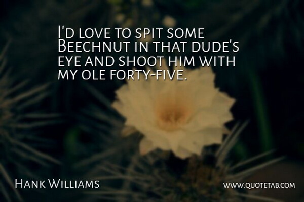 Hank Williams Quote About Eye, Love, Shoot, Spit: Id Love To Spit Some...