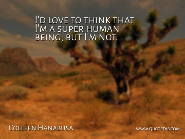 Colleen Hanabusa Quote About Human, Love: Id Love To Think That...