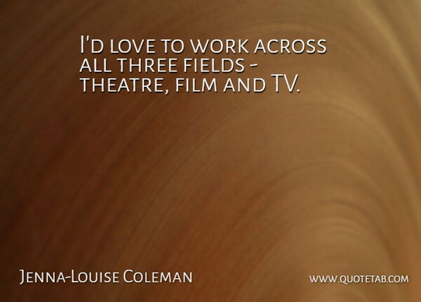 Jenna-Louise Coleman Quote About Across, Fields, Love, Three, Work: Id Love To Work Across...