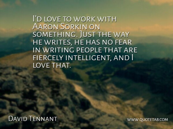 David Tennant Quote About Aaron, Fear, Fiercely, Love, People: Id Love To Work With...