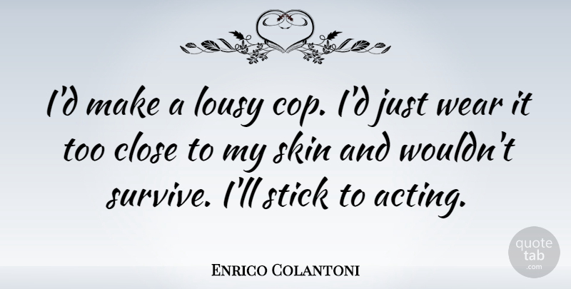 Enrico Colantoni Quote About Close, Lousy, Stick, Wear: Id Make A Lousy Cop...