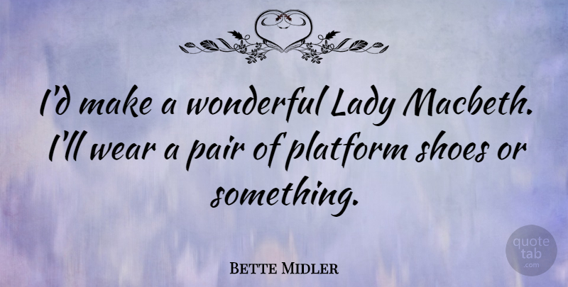 Bette Midler Quote About Shoes, Lady Macbeth, Pairs: Id Make A Wonderful Lady...