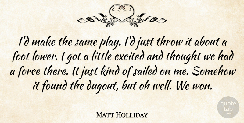 Matt Holliday Quote About Excited, Foot, Force, Found, Oh: Id Make The Same Play...