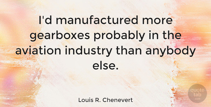 Louis R. Chenevert Quote About Anybody, Aviation, Industry: Id Manufactured More Gearboxes Probably...
