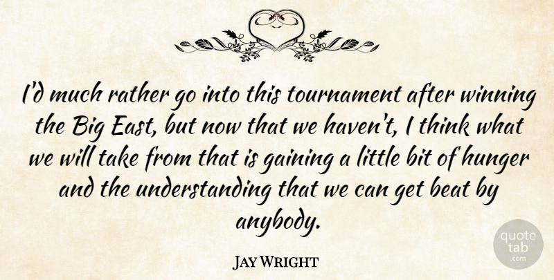 Jay Wright Quote About Beat, Bit, Gaining, Hunger, Rather: Id Much Rather Go Into...