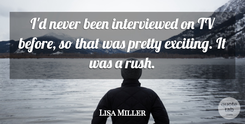 Lisa Miller Quote About Tv: Id Never Been Interviewed On...