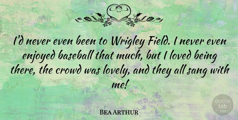 Bea Arthur Quote About Baseball, Lovely, Crowds: Id Never Even Been To...