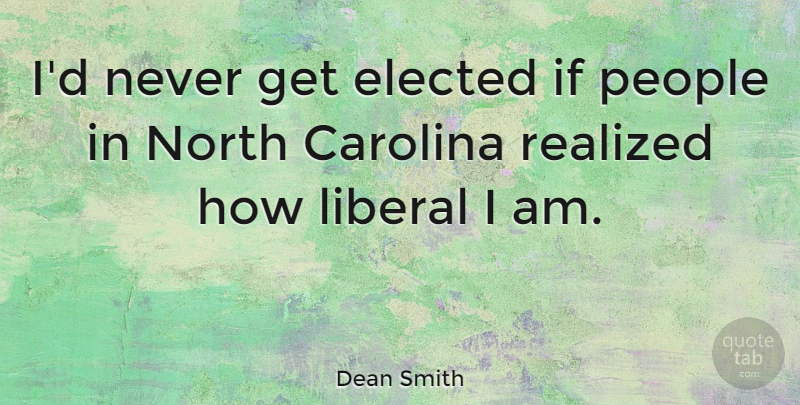Dean Smith Quote About People, North Carolina, Carolina: Id Never Get Elected If...