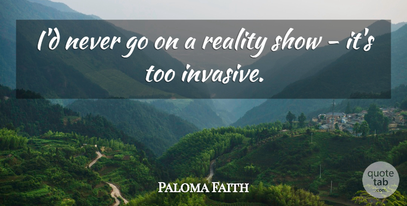 Paloma Faith Quote About Reality, Goes On, Shows: Id Never Go On A...