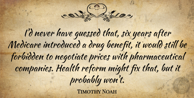 Timothy Noah Quote About Fix, Forbidden, Health, Introduced, Medicare: Id Never Have Guessed That...